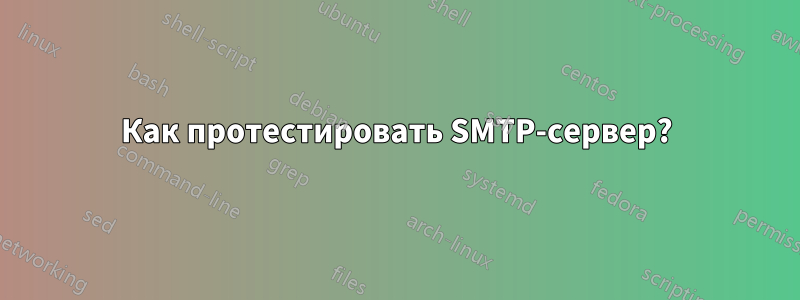 Как протестировать SMTP-сервер?