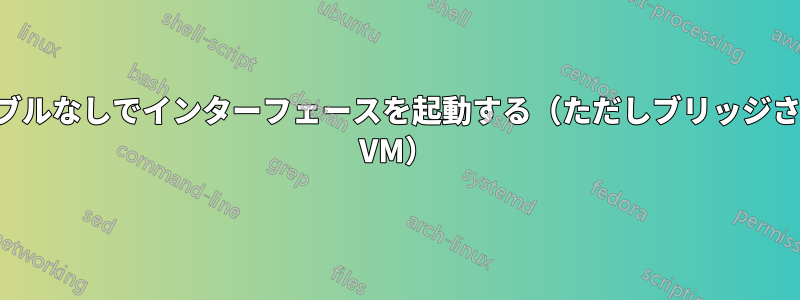 ケーブルなしでインターフェースを起動する（ただしブリッジされた VM）