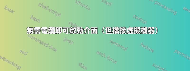 無需電纜即可啟動介面（但橋接虛擬機器）