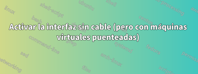 Activar la interfaz sin cable (pero con máquinas virtuales puenteadas)