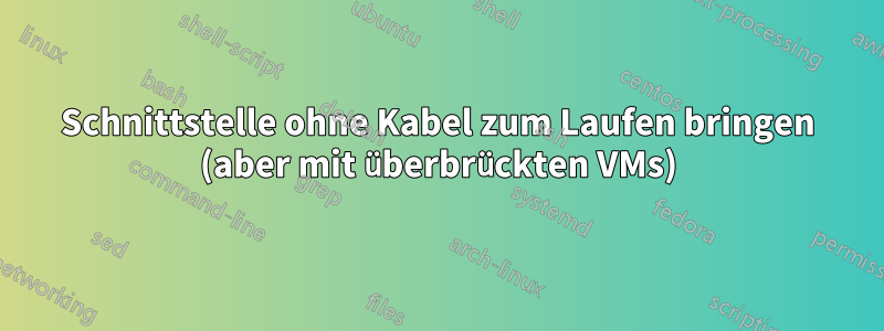 Schnittstelle ohne Kabel zum Laufen bringen (aber mit überbrückten VMs)