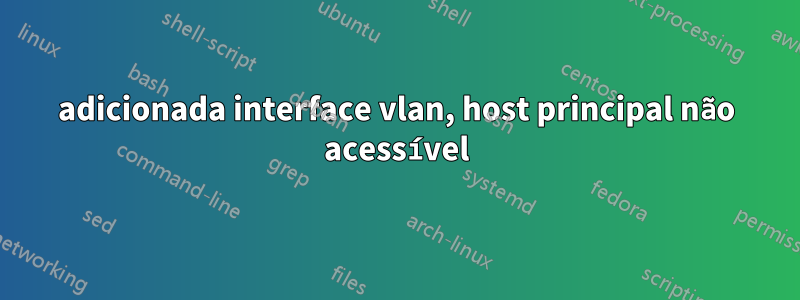 adicionada interface vlan, host principal não acessível