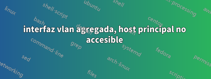 interfaz vlan agregada, host principal no accesible