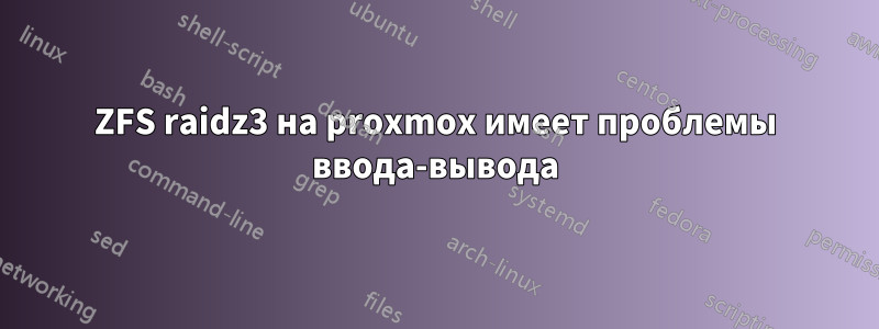 ZFS raidz3 на proxmox имеет проблемы ввода-вывода