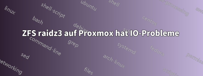 ZFS raidz3 auf Proxmox hat IO-Probleme