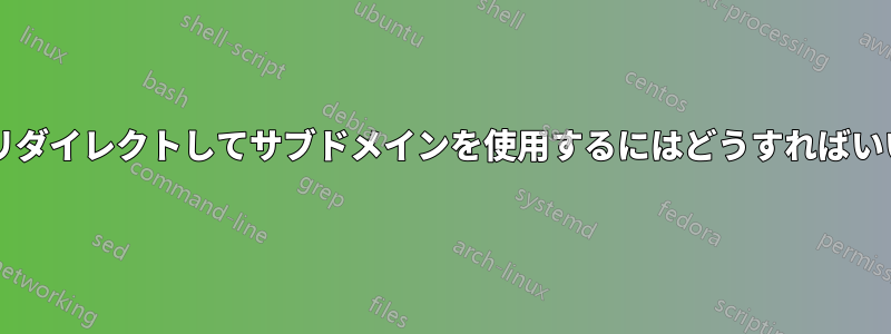 ポートをリダイレクトしてサブドメインを使用するにはどうすればいいですか?