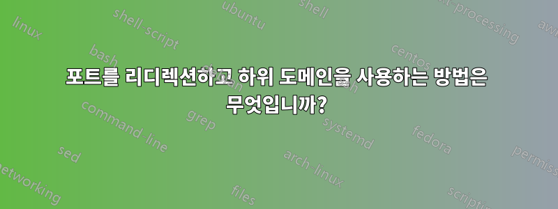 포트를 리디렉션하고 하위 도메인을 사용하는 방법은 무엇입니까?