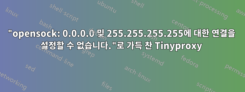 "opensock: 0.0.0.0 및 255.255.255.255에 대한 연결을 설정할 수 없습니다."로 가득 찬 Tinyproxy