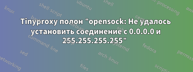 Tinyproxy полон "opensock: Не удалось установить соединение с 0.0.0.0 и 255.255.255.255"