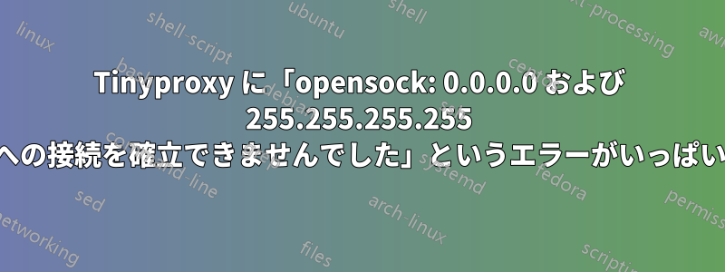 Tinyproxy に「opensock: 0.0.0.0 および 255.255.255.255 への接続を確立できませんでした」というエラーがいっぱい