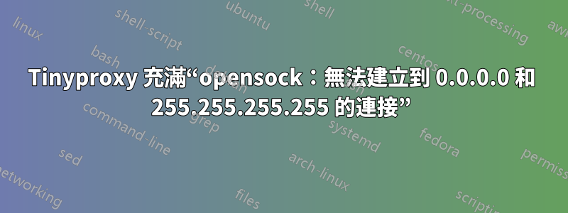 Tinyproxy 充滿“opensock：無法建立到 0.0.0.0 和 255.255.255.255 的連接”