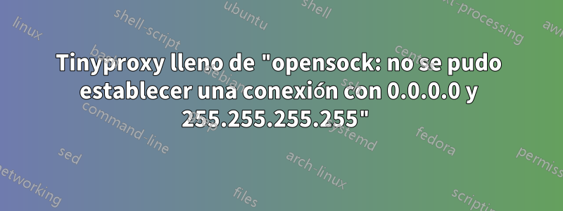 Tinyproxy lleno de "opensock: no se pudo establecer una conexión con 0.0.0.0 y 255.255.255.255"