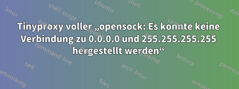 Tinyproxy voller „opensock: Es konnte keine Verbindung zu 0.0.0.0 und 255.255.255.255 hergestellt werden“