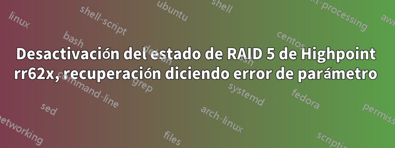 Desactivación del estado de RAID 5 de Highpoint rr62x, recuperación diciendo error de parámetro