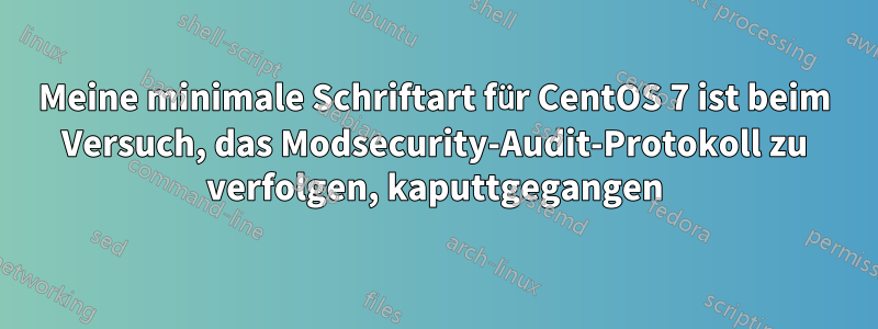 Meine minimale Schriftart für CentOS 7 ist beim Versuch, das Modsecurity-Audit-Protokoll zu verfolgen, kaputtgegangen