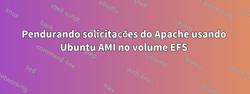 Pendurando solicitações do Apache usando Ubuntu AMI no volume EFS