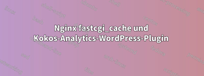 Nginx fastcgi_cache und Kokos-Analytics-WordPress-Plugin