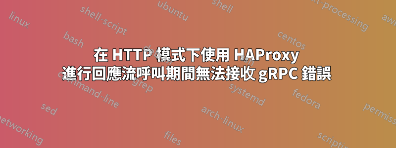 在 HTTP 模式下使用 HAProxy 進行回應流呼叫期間無法接收 gRPC 錯誤