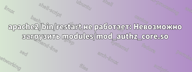 apache2/bin/restart не работает: Невозможно загрузить modules/mod_authz_core.so