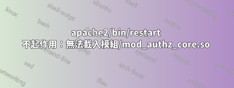 apache2/bin/restart 不起作用：無法載入模組/mod_authz_core.so