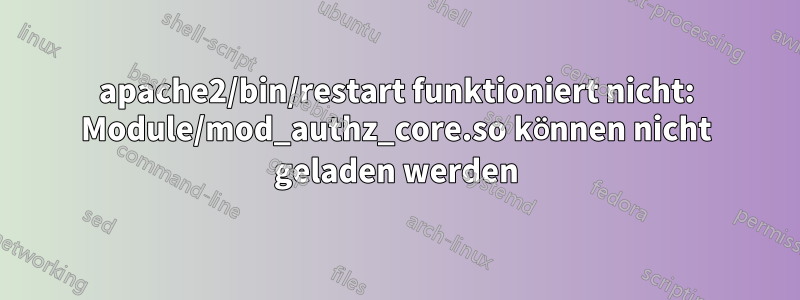 apache2/bin/restart funktioniert nicht: Module/mod_authz_core.so können nicht geladen werden