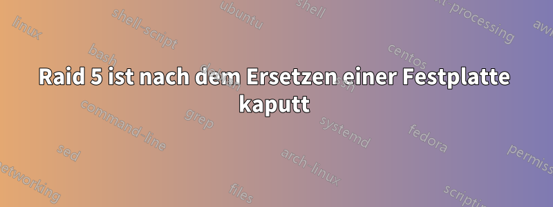 Raid 5 ist nach dem Ersetzen einer Festplatte kaputt