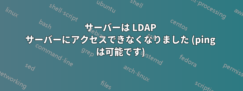 サーバーは LDAP サーバーにアクセスできなくなりました (ping は可能です)