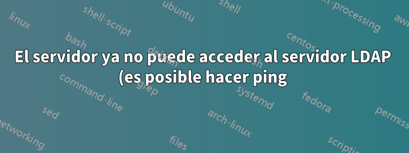 El servidor ya no puede acceder al servidor LDAP (es posible hacer ping)