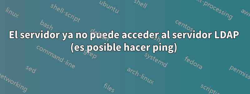 El servidor ya no puede acceder al servidor LDAP (es posible hacer ping)