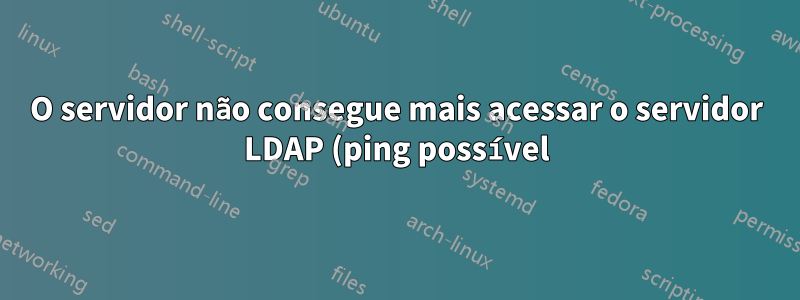 O servidor não consegue mais acessar o servidor LDAP (ping possível)