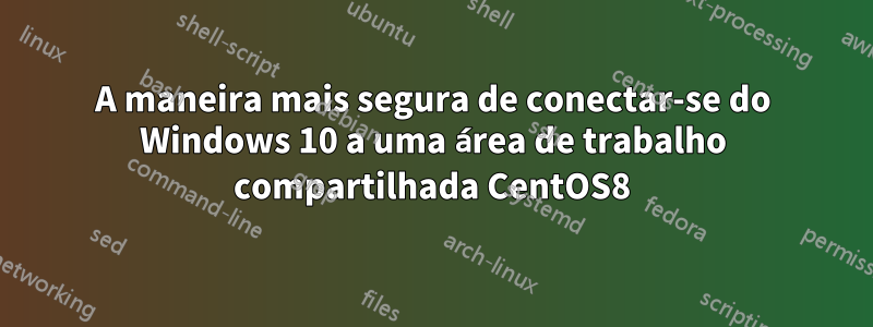 A maneira mais segura de conectar-se do Windows 10 a uma área de trabalho compartilhada CentOS8