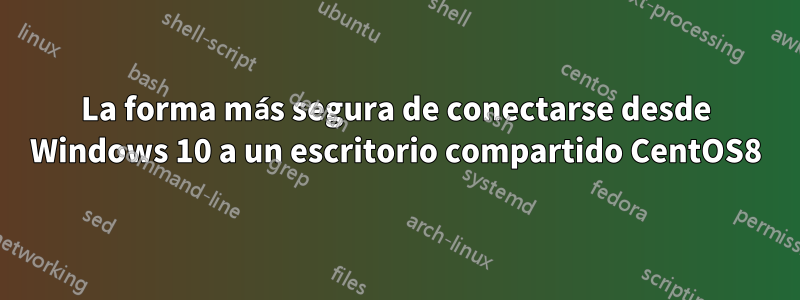 La forma más segura de conectarse desde Windows 10 a un escritorio compartido CentOS8