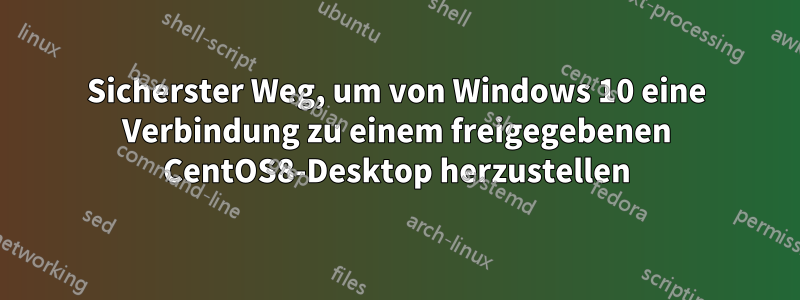 Sicherster Weg, um von Windows 10 eine Verbindung zu einem freigegebenen CentOS8-Desktop herzustellen