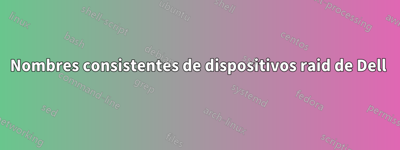 Nombres consistentes de dispositivos raid de Dell