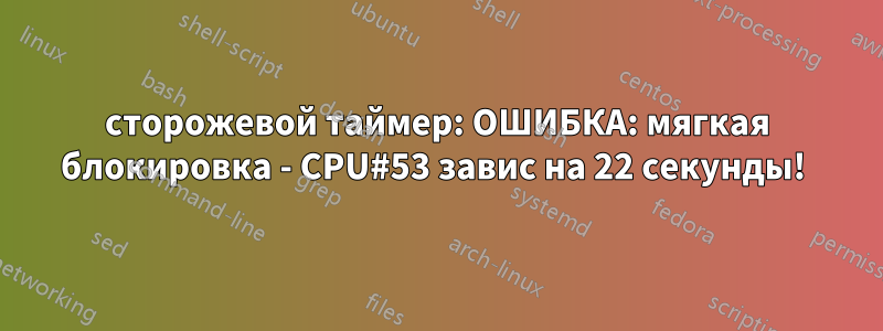 сторожевой таймер: ОШИБКА: мягкая блокировка - CPU#53 завис на 22 секунды! 