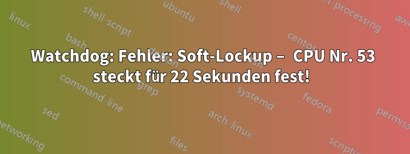 Watchdog: Fehler: Soft-Lockup – CPU Nr. 53 steckt für 22 Sekunden fest! 