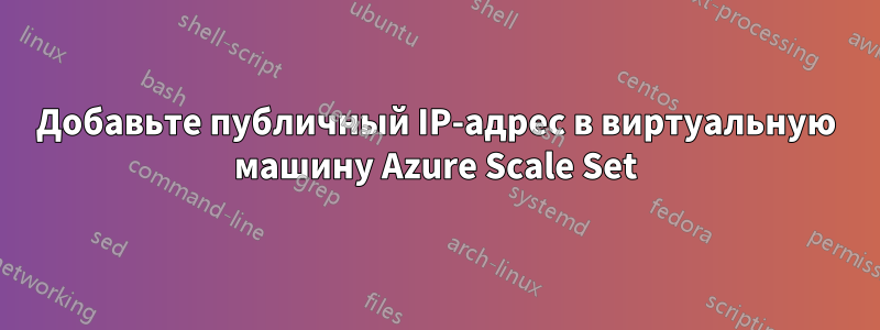 Добавьте публичный IP-адрес в виртуальную машину Azure Scale Set