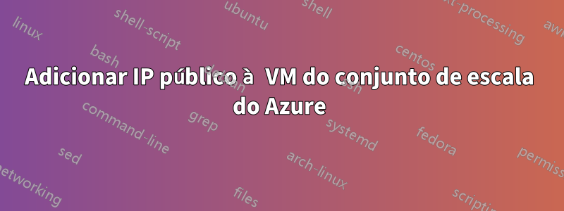 Adicionar IP público à VM do conjunto de escala do Azure