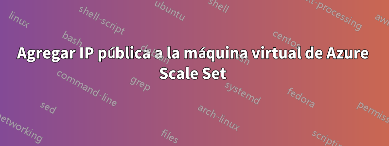 Agregar IP pública a la máquina virtual de Azure Scale Set