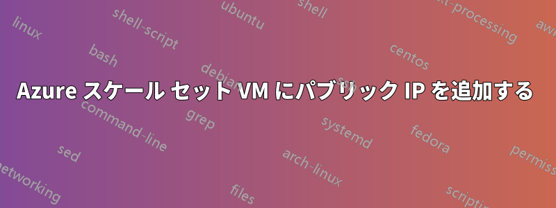 Azure スケール セット VM にパブリック IP を追加する