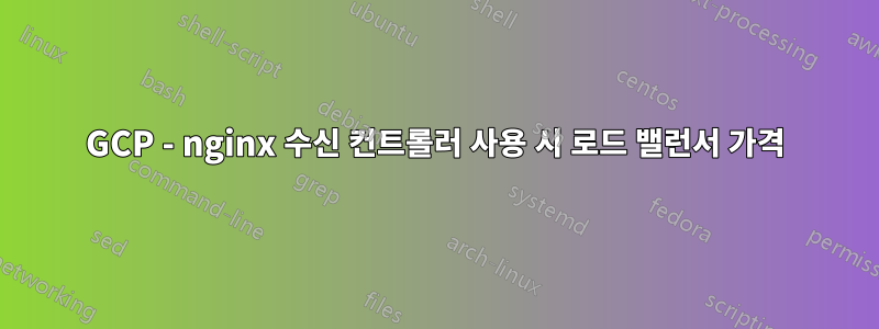 GCP - nginx 수신 컨트롤러 사용 시 로드 밸런서 가격