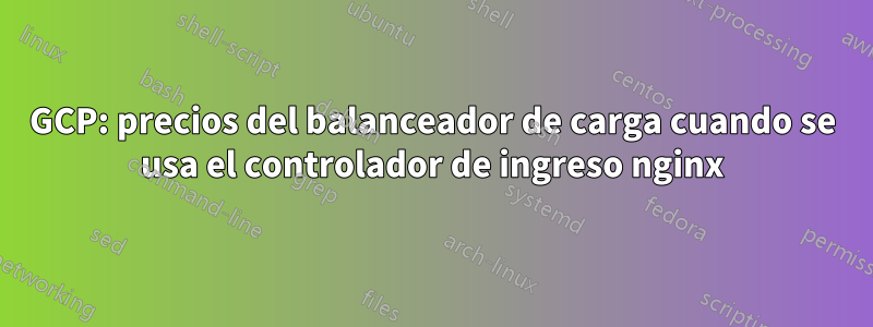 GCP: precios del balanceador de carga cuando se usa el controlador de ingreso nginx