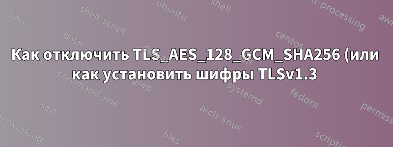 Как отключить TLS_AES_128_GCM_SHA256 (или как установить шифры TLSv1.3) в postfix