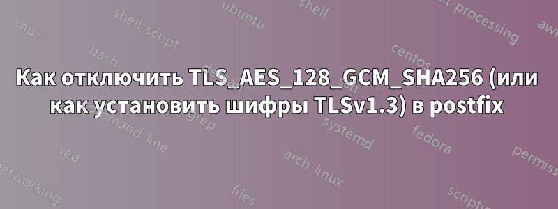 Как отключить TLS_AES_128_GCM_SHA256 (или как установить шифры TLSv1.3) в postfix