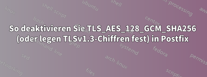 So deaktivieren Sie TLS_AES_128_GCM_SHA256 (oder legen TLSv1.3-Chiffren fest) in Postfix