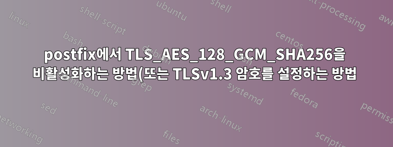 postfix에서 TLS_AES_128_GCM_SHA256을 비활성화하는 방법(또는 TLSv1.3 암호를 설정하는 방법)