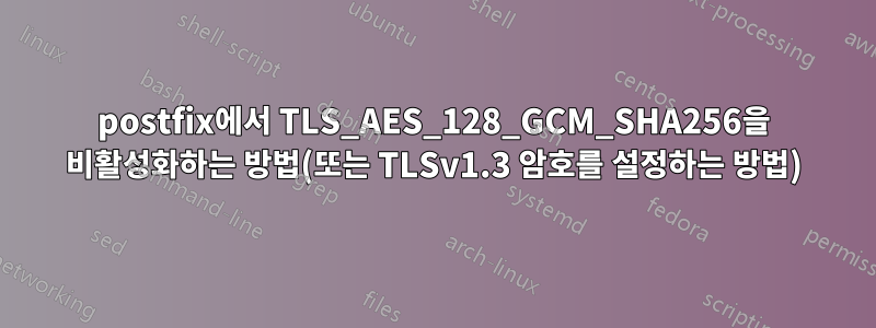 postfix에서 TLS_AES_128_GCM_SHA256을 비활성화하는 방법(또는 TLSv1.3 암호를 설정하는 방법)