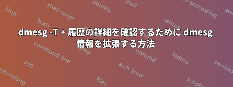 dmesg -T + 履歴の詳細を確認するために dmesg 情報を拡張する方法