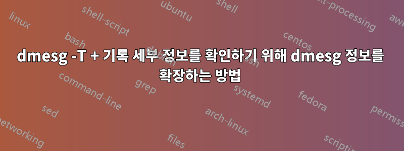 dmesg -T + 기록 세부 정보를 확인하기 위해 dmesg 정보를 확장하는 방법