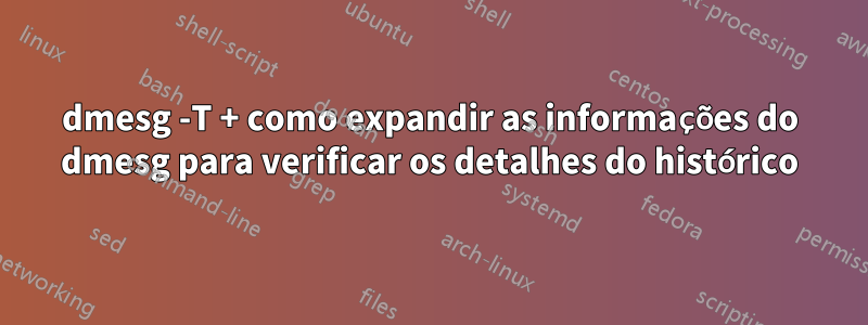 dmesg -T + como expandir as informações do dmesg para verificar os detalhes do histórico